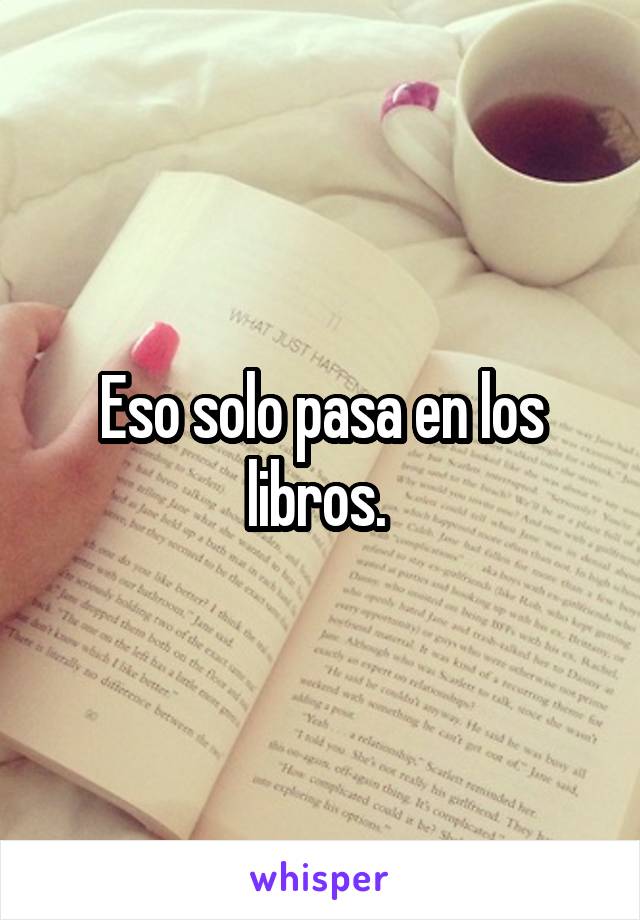 Eso solo pasa en los libros. 