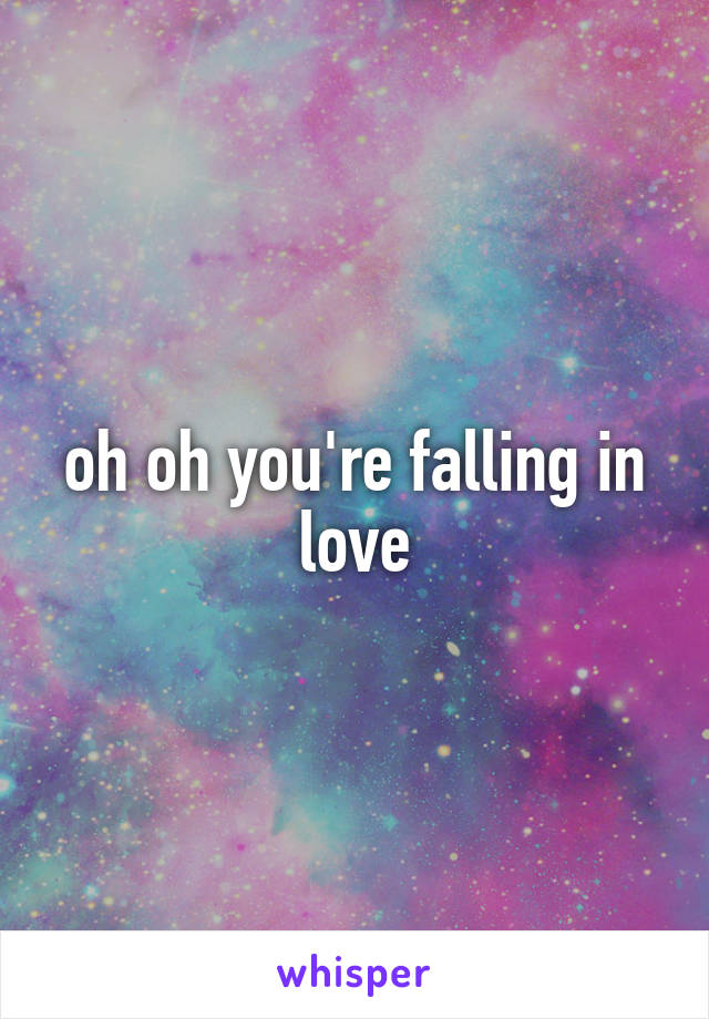 oh oh you're falling in love