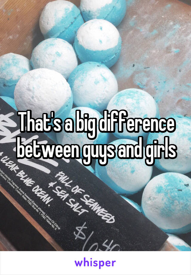 That's a big difference between guys and girls