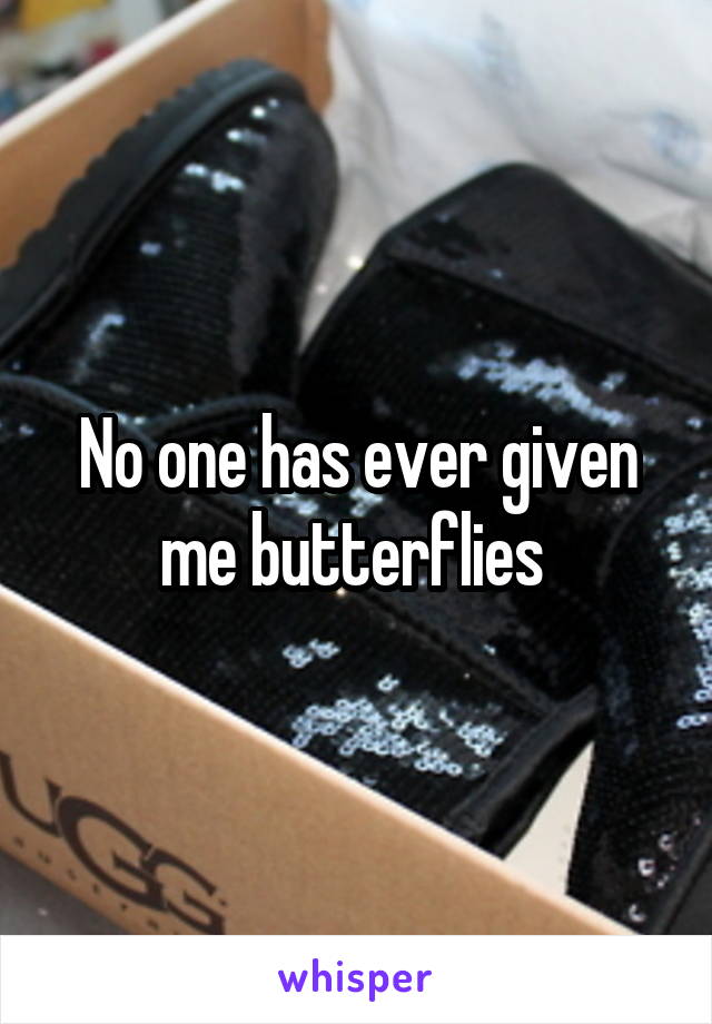 No one has ever given me butterflies 