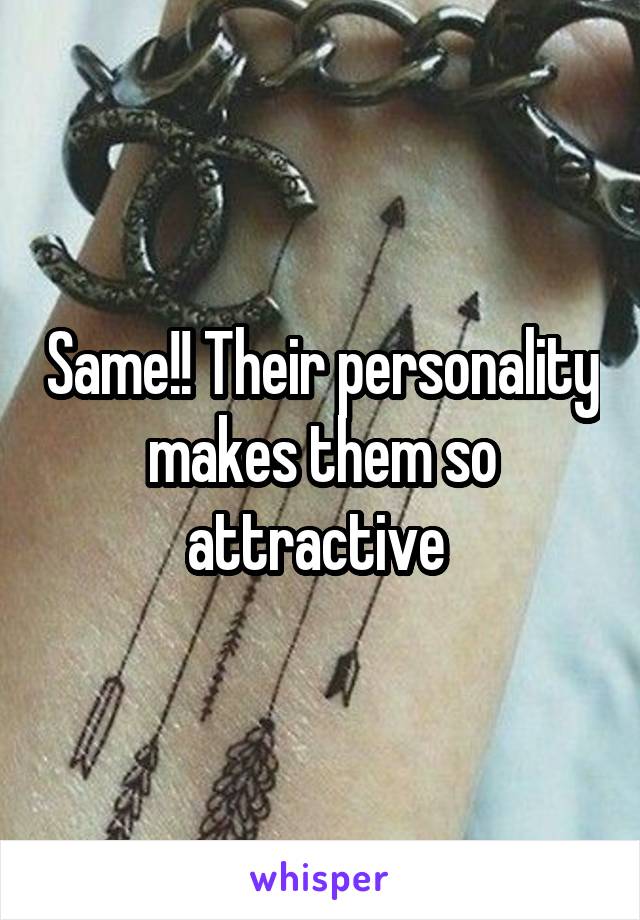 Same!! Their personality makes them so attractive 