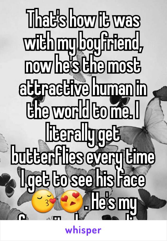 That's how it was with my boyfriend, now he's the most attractive human in the world to me. I literally get butterflies every time I get to see his face😚😍. He's my favorite human alive