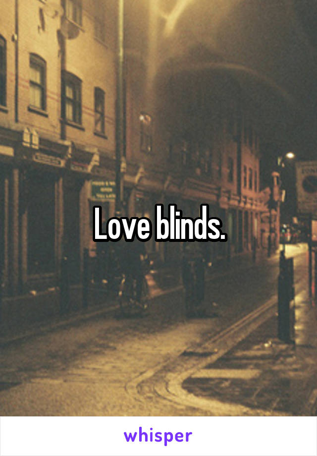 Love blinds.