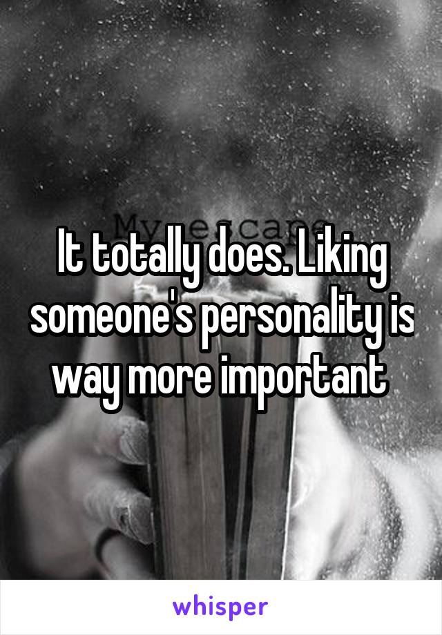 It totally does. Liking someone's personality is way more important 