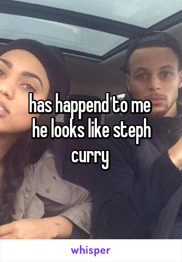 has happend to me 
he looks like steph curry 