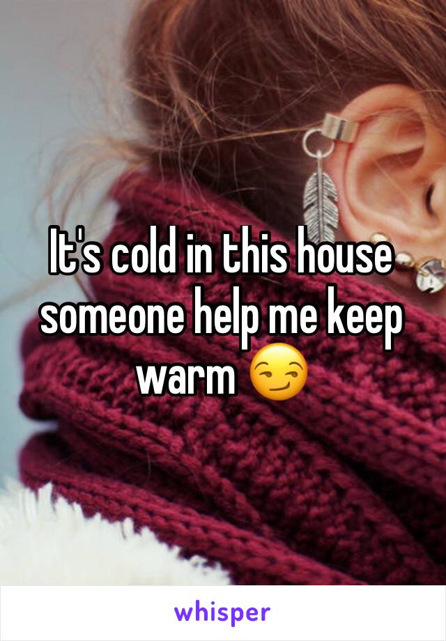 It's cold in this house someone help me keep warm ðŸ˜�