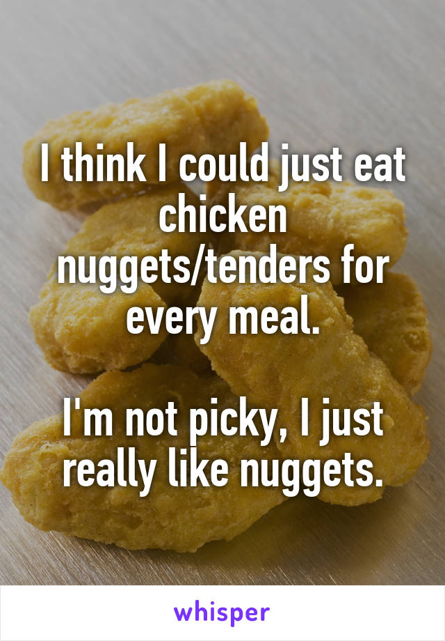 I think I could just eat chicken nuggets/tenders for every meal.

I'm not picky, I just really like nuggets.