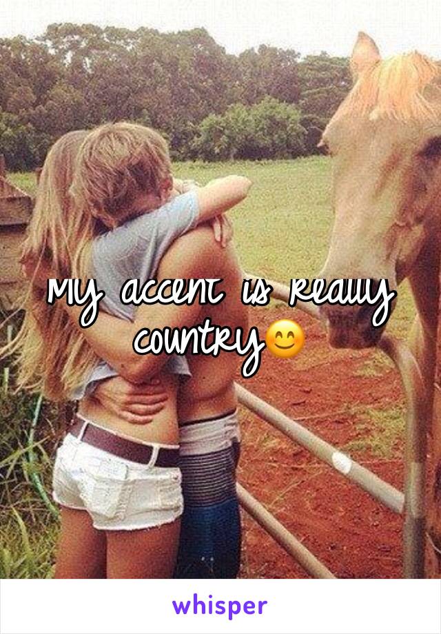 My accent is really country😊