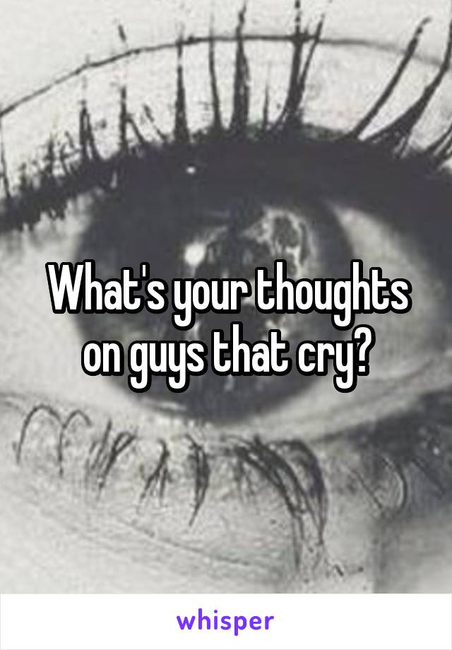 What's your thoughts on guys that cry?