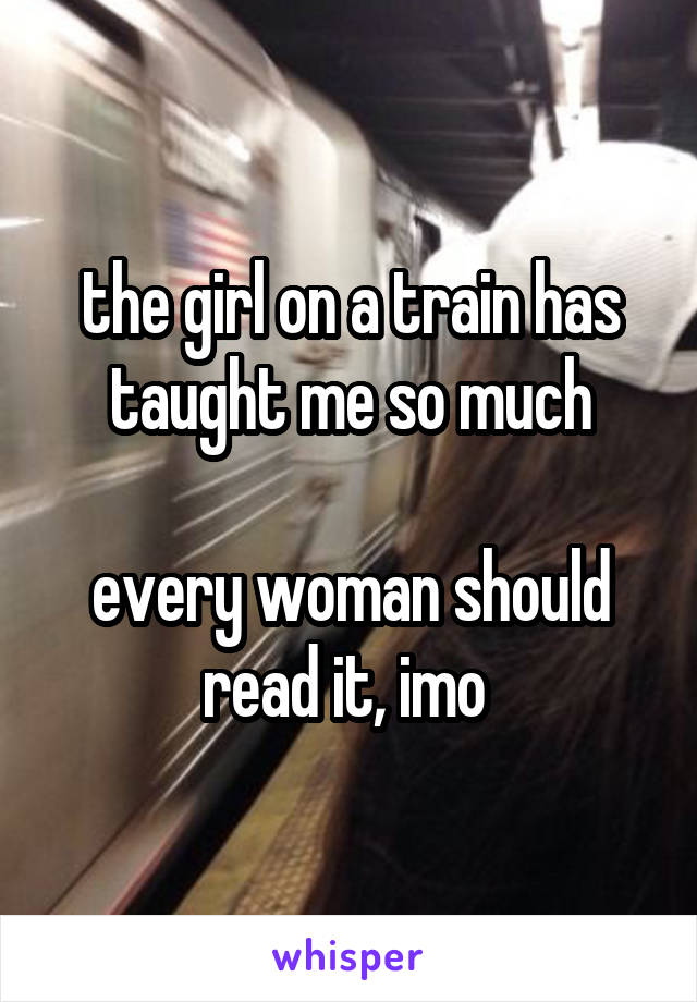 the girl on a train has taught me so much

every woman should read it, imo 