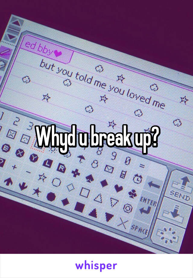 Whyd u break up?