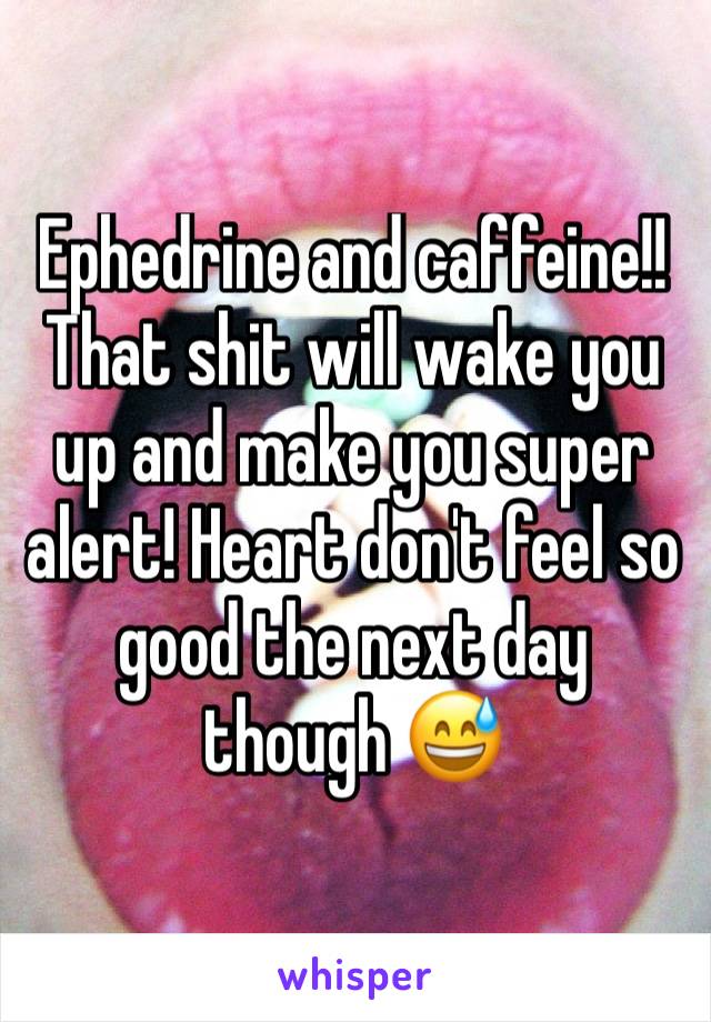 Ephedrine and caffeine!! That shit will wake you up and make you super alert! Heart don't feel so good the next day though ðŸ˜…