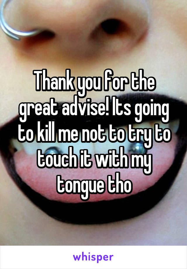 Thank you for the great advise! Its going to kill me not to try to touch it with my tongue tho