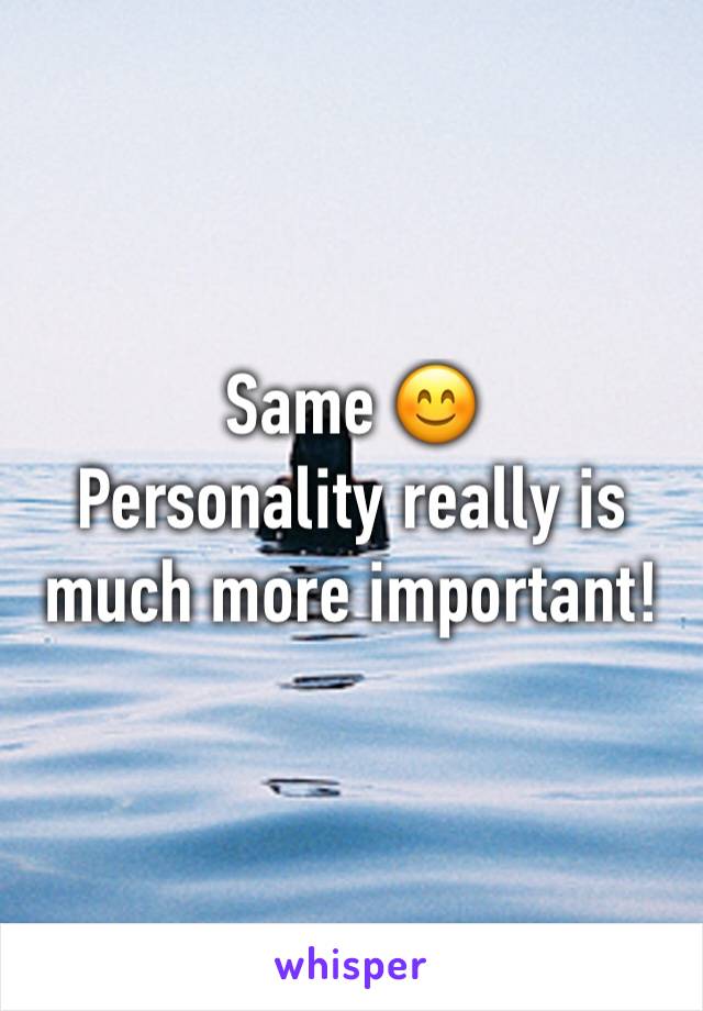 Same 😊
Personality really is much more important!