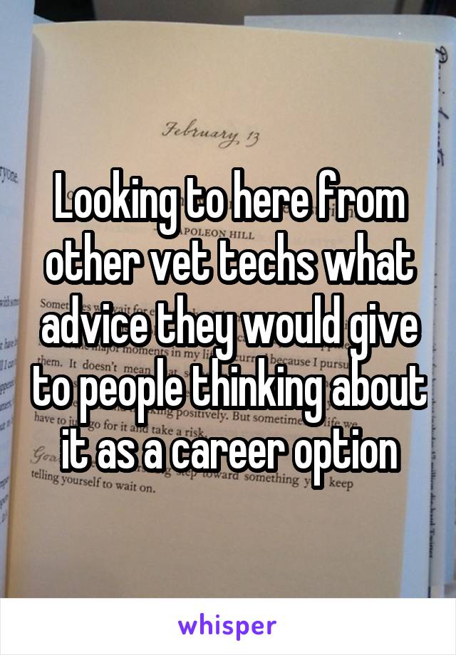 Looking to here from other vet techs what advice they would give to people thinking about it as a career option