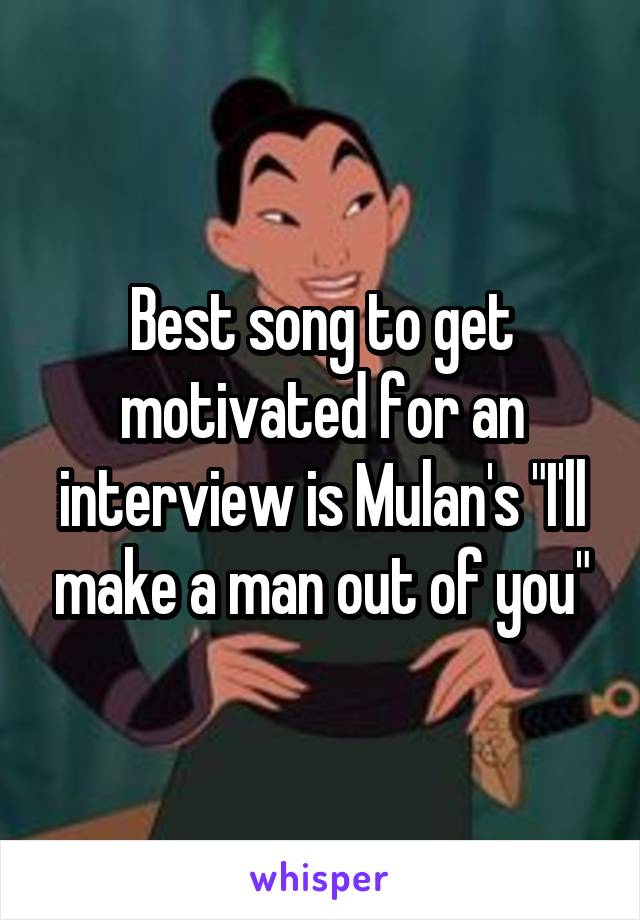 Best song to get motivated for an interview is Mulan's "I'll make a man out of you"