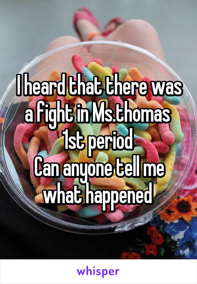 I heard that there was a fight in Ms.thomas 
1st period 
Can anyone tell me what happened 