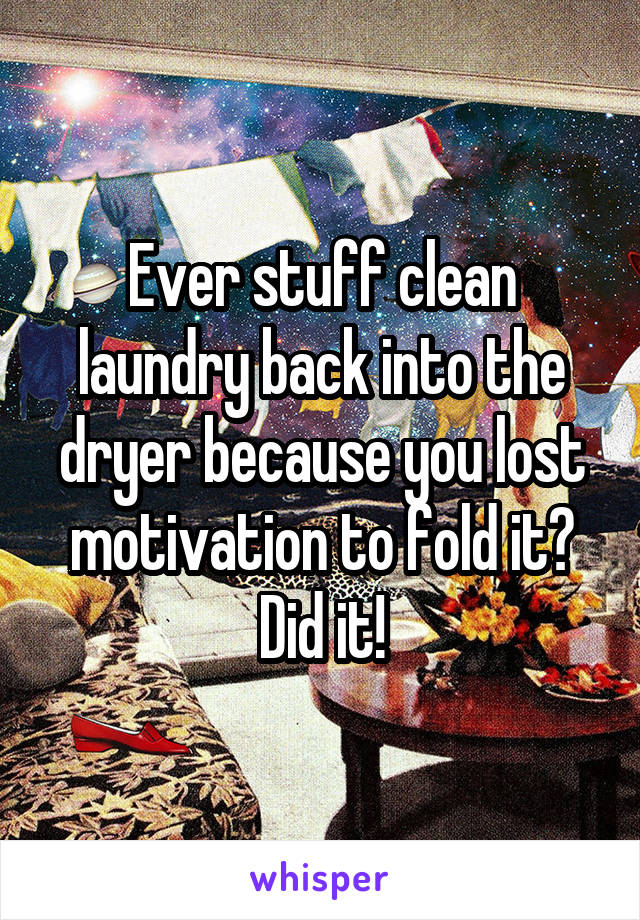 Ever stuff clean laundry back into the dryer because you lost motivation to fold it? Did it!