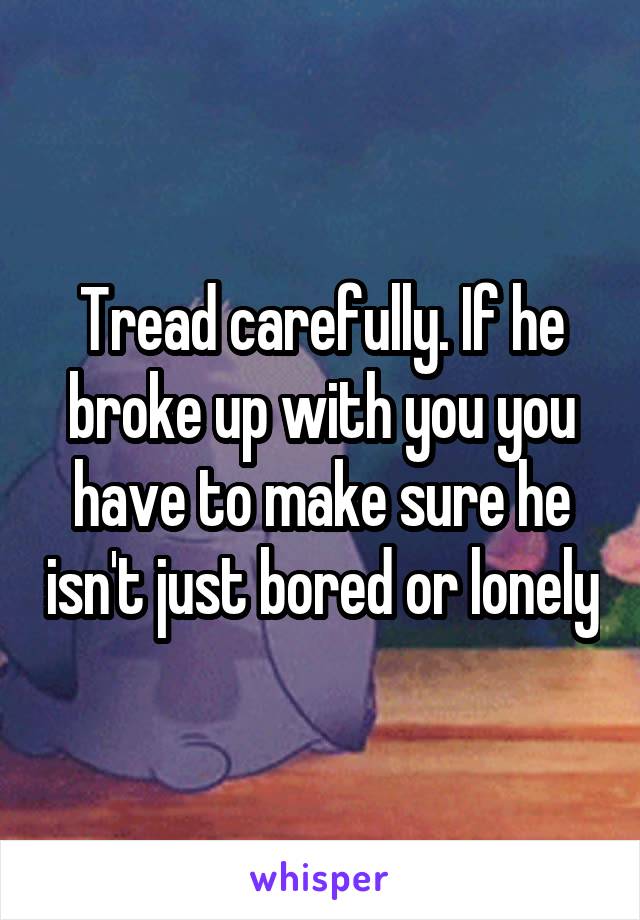 Tread carefully. If he broke up with you you have to make sure he isn't just bored or lonely