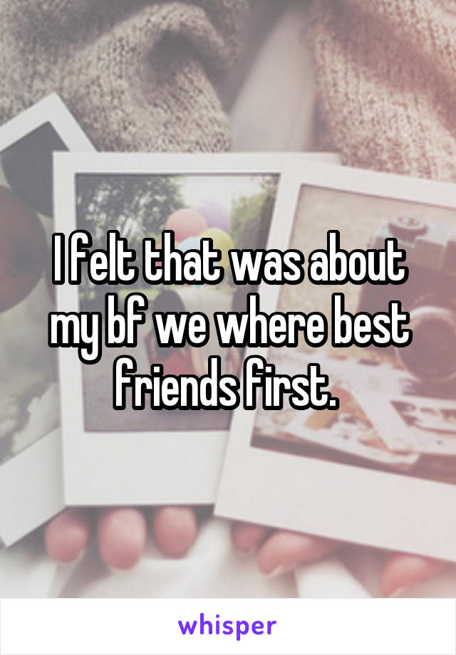 I felt that was about my bf we where best friends first. 