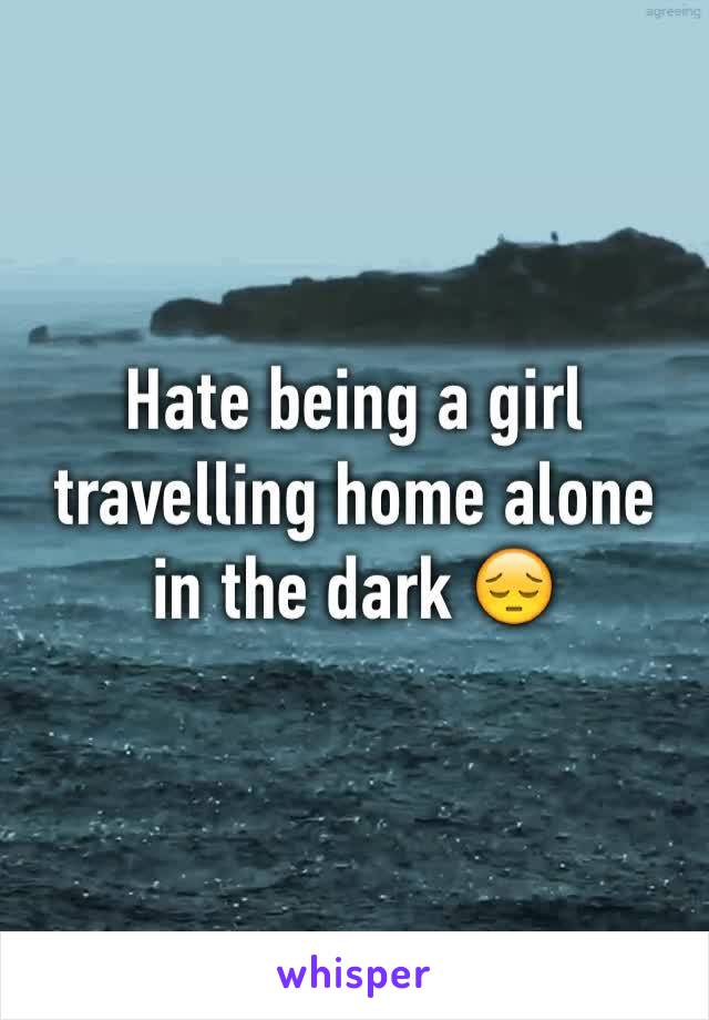 Hate being a girl travelling home alone in the dark 😔