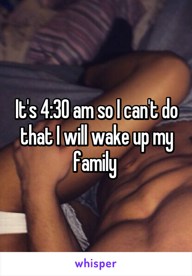 It's 4:30 am so I can't do that I will wake up my family 