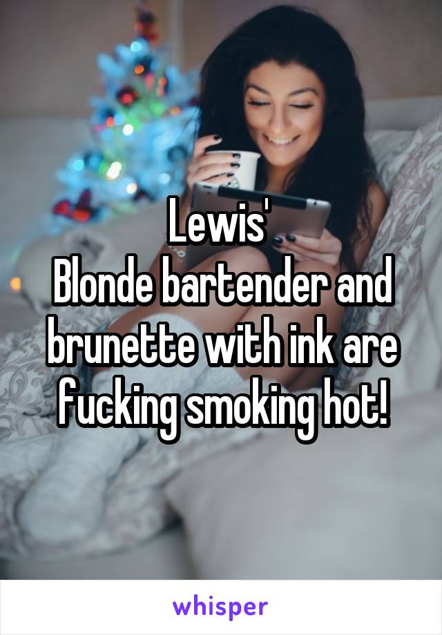 Lewis' 
Blonde bartender and brunette with ink are fucking smoking hot!