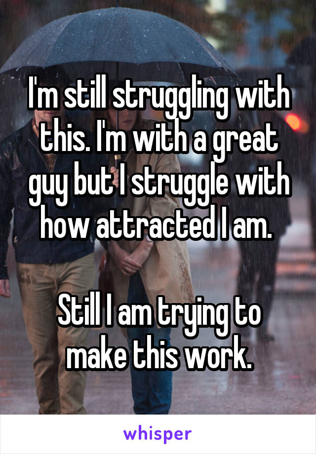 I'm still struggling with this. I'm with a great guy but I struggle with how attracted I am. 

Still I am trying to make this work.