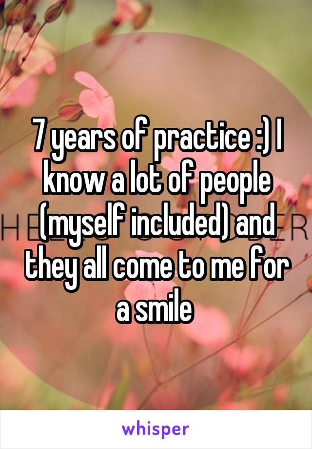 7 years of practice :) I know a lot of people (myself included) and they all come to me for a smile 