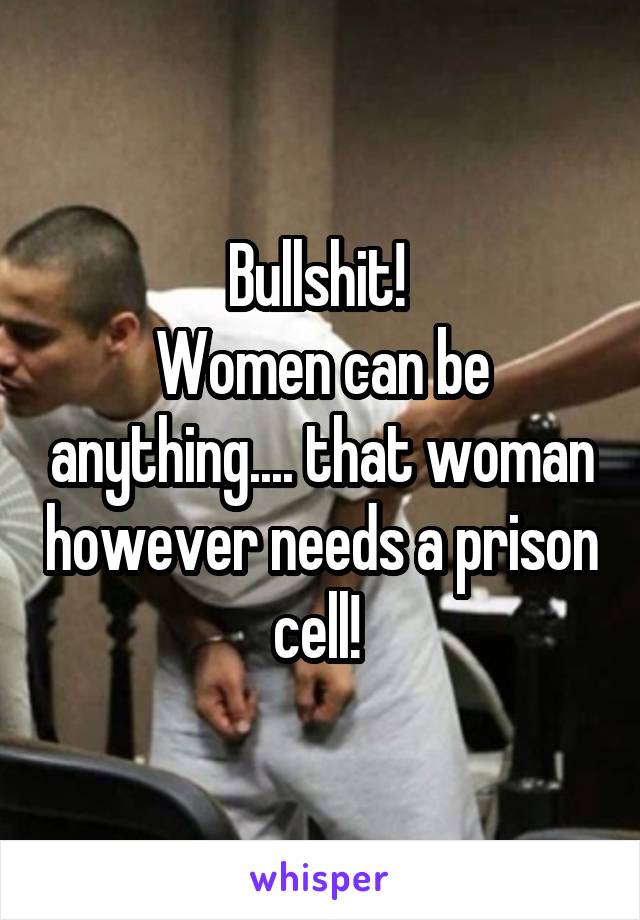 Bullshit! 
Women can be anything.... that woman however needs a prison cell! 
