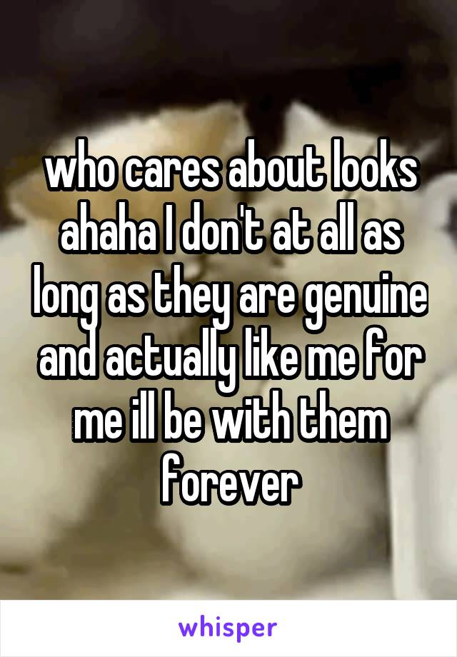 who cares about looks ahaha I don't at all as long as they are genuine and actually like me for me ill be with them forever