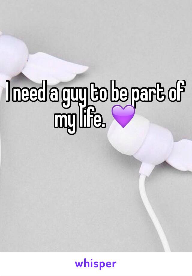 I need a guy to be part of my life. ðŸ’œ