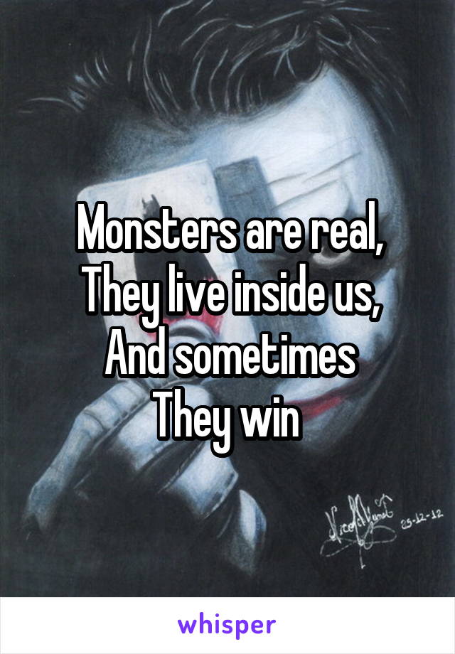 Monsters are real,
They live inside us,
And sometimes
They win 