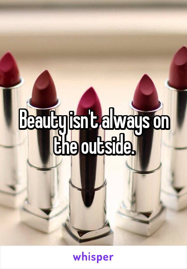 Beauty isn't always on the outside.