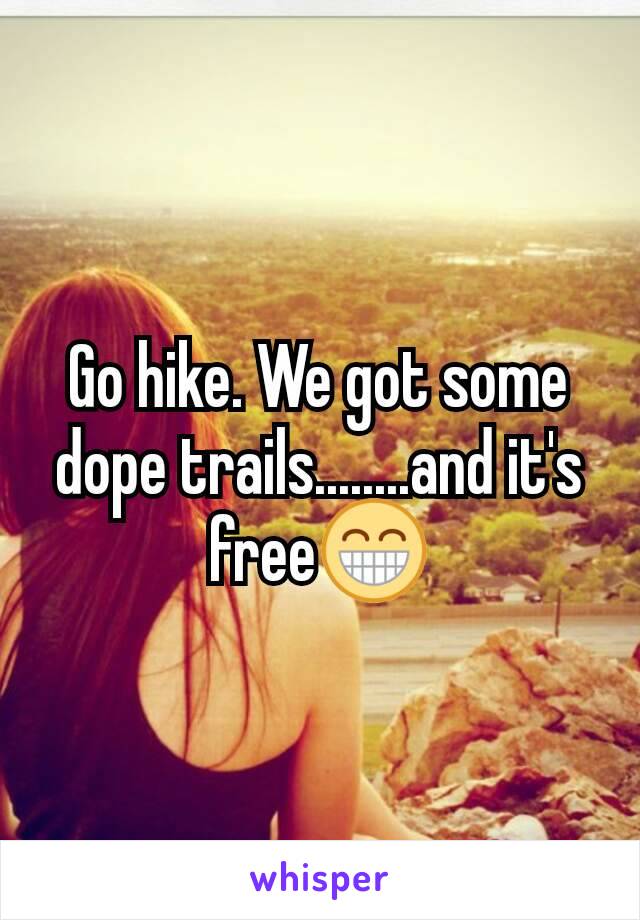 Go hike. We got some dope trails........and it's free😁