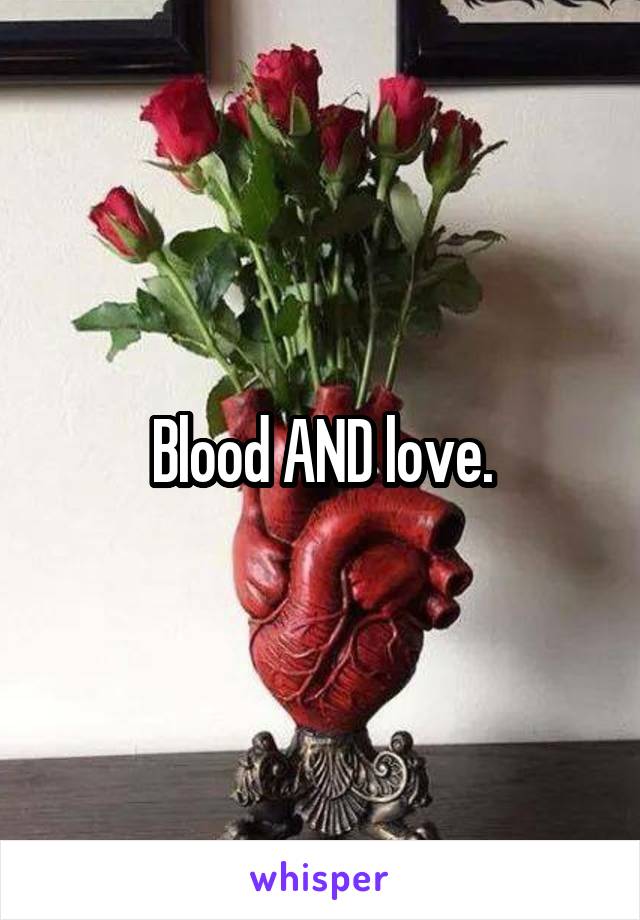 Blood AND love.