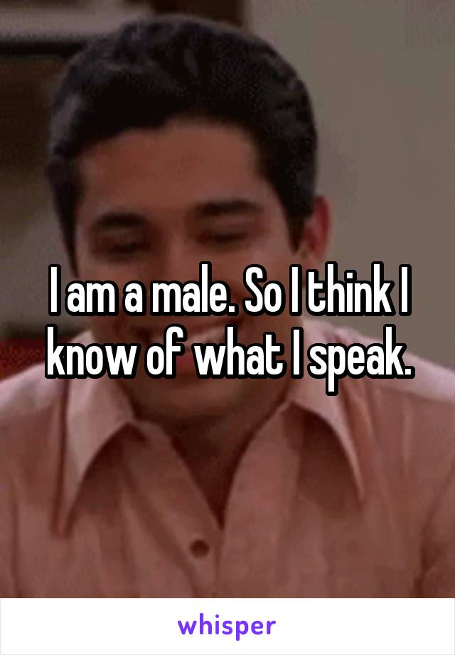 I am a male. So I think I know of what I speak.