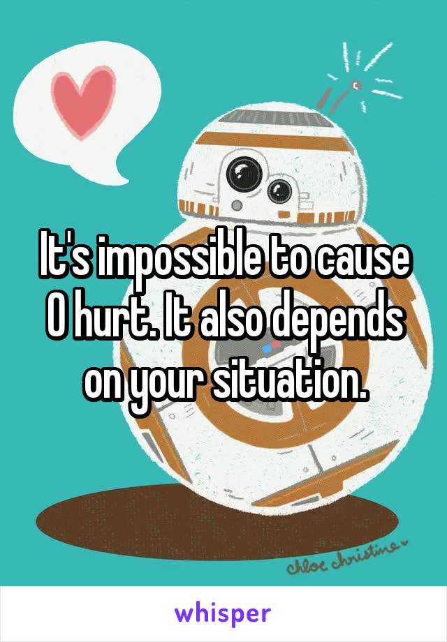 It's impossible to cause 0 hurt. It also depends on your situation.