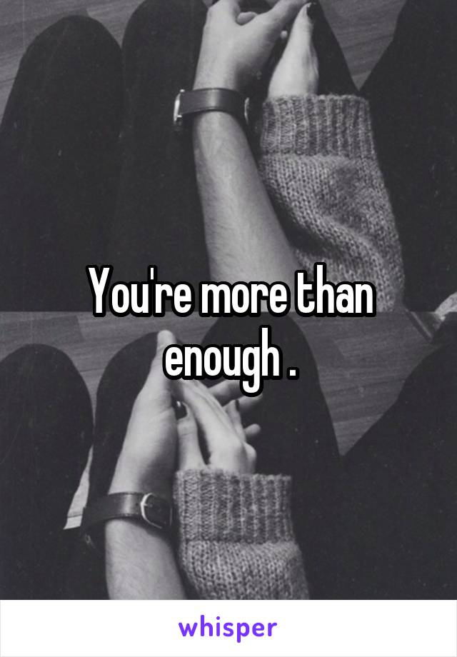 You're more than enough .