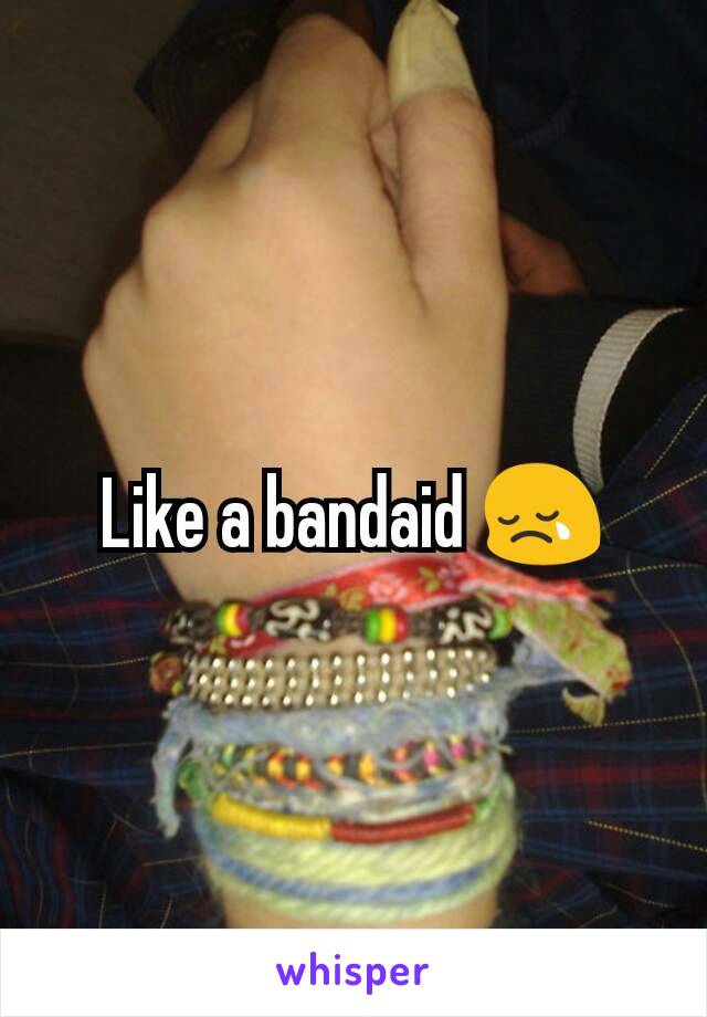 Like a bandaid 😢