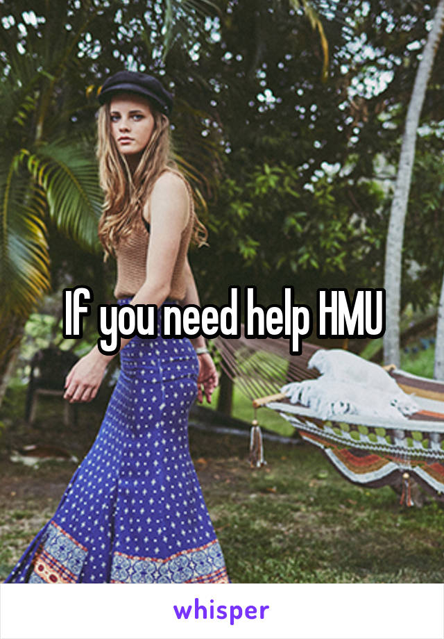 If you need help HMU