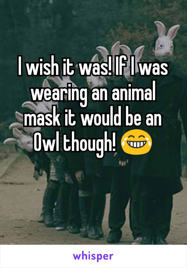 I wish it was! If I was wearing an animal mask it would be an Owl though! 😂