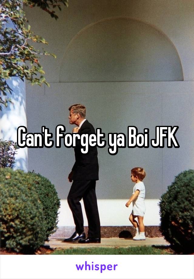 Can't forget ya Boi JFK