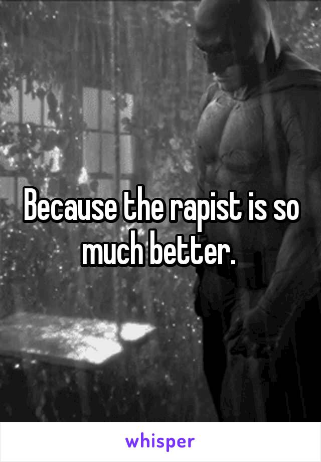 Because the rapist is so much better. 