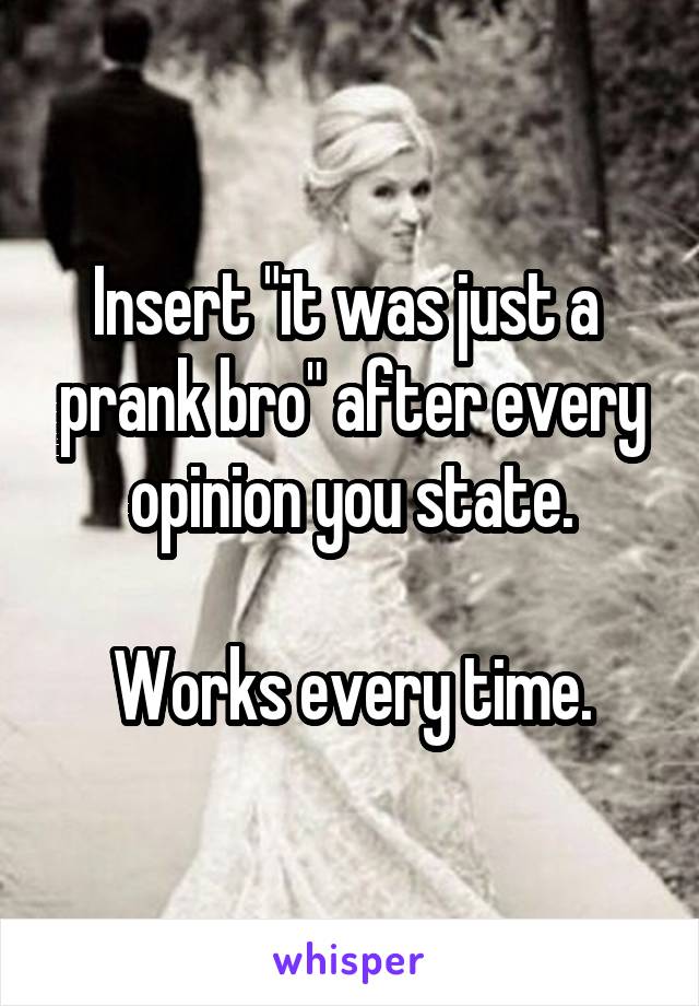 Insert "it was just a  prank bro" after every opinion you state.

Works every time.