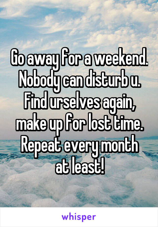 Go away for a weekend. Nobody can disturb u. Find urselves again, make up for lost time.
Repeat every month at least!