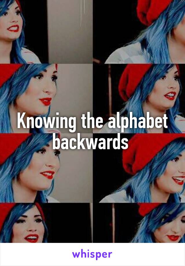 Knowing the alphabet backwards 