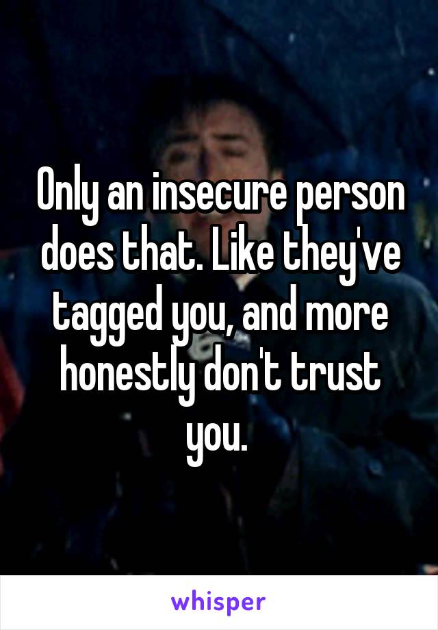 Only an insecure person does that. Like they've tagged you, and more honestly don't trust you. 