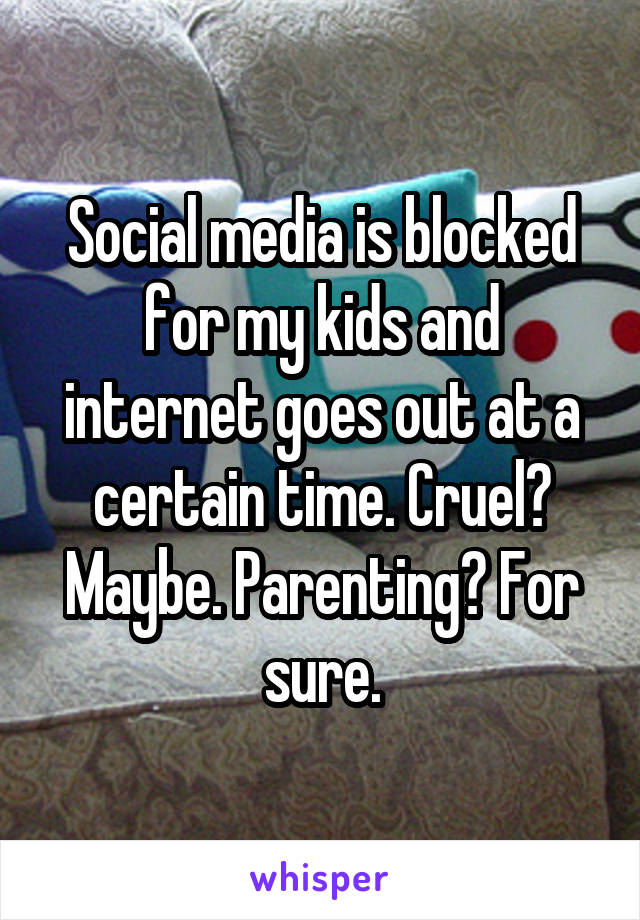 Social media is blocked for my kids and internet goes out at a certain time. Cruel? Maybe. Parenting? For sure.