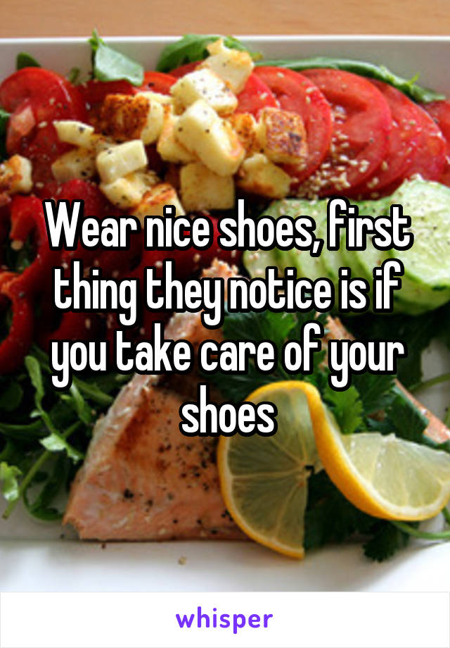 Wear nice shoes, first thing they notice is if you take care of your shoes